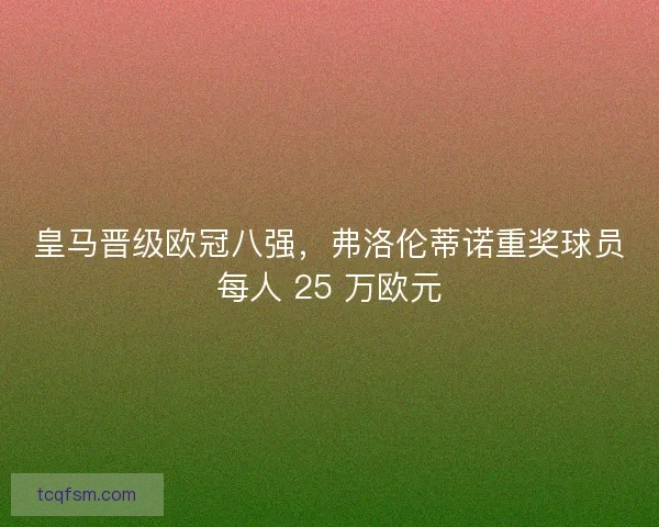 皇马晋级欧冠八强，弗洛伦蒂诺重奖球员每人 25 万欧元