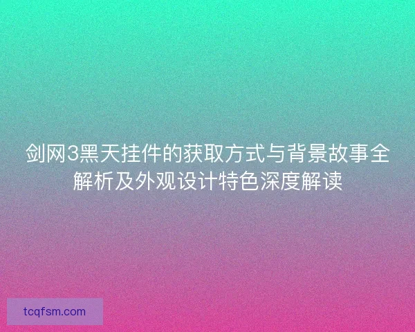剑网3黑天挂件的获取方式与背景故事全解析及外观设计特色深度解读